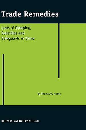 Trade Remedies: Law of Dumping, Subsidies and Safeguards in China de Thomas Weishing Huang