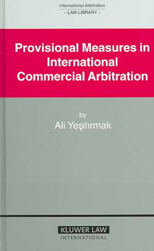 Provisional Measures in International Commercial Arbitration de Ali Yesilirmak