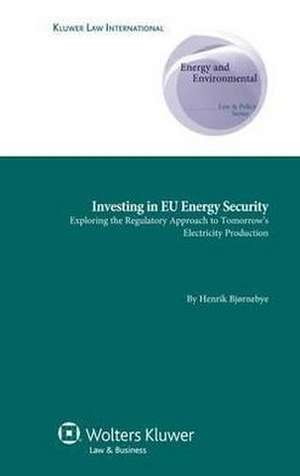 Investing in Eu Energy Security: Exploring the Regulatory Approach to Tomorrow's Electricity Production de Bjornebye