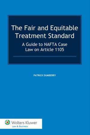 The Fair and Equitable Treatment Standard: A Guide to NAFTA Case Law on Article 1105 de Patrick Dumberry