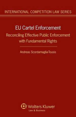 Eu Cartel Enforcement: Reconciling Effective Public Enforcement with Fundamental Rights de Andreas Scordamaglia-Tousis