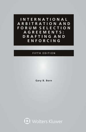 International Arbitration and Forum Selection Agreements: Drafting and Enforcing: Drafting and Enforcing de Gary B. Born