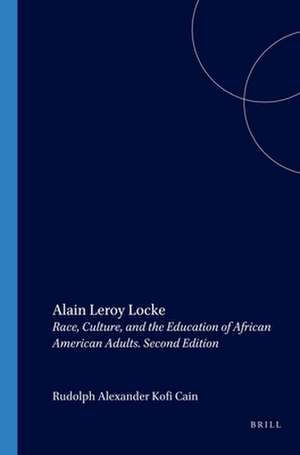 Alain Leroy Locke: Race, Culture, and the Education of African American Adults. Second Edition de Rudolph Alexander Kofi Cain