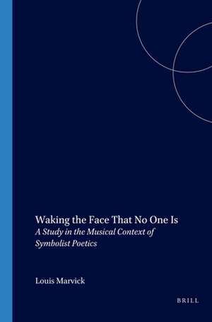 Waking the Face That No One Is: A Study in the Musical Context of Symbolist Poetics de Louis Marvick