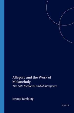 Allegory and the Work of Melancholy: The Late Medieval and Shakespeare de Jeremy Tambling