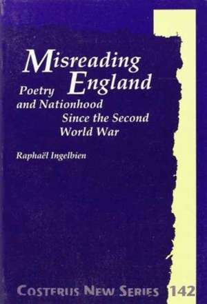 Misreading England: Poetry and Nationhood Since the Second World War de Raphaël Ingelbien