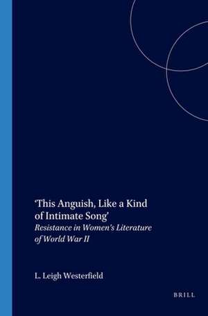 ‘This Anguish, Like a Kind of Intimate Song’: Resistance in Women’s Literature of World War II de L. Leigh Westerfield