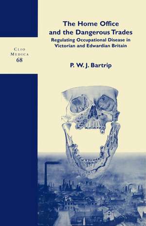 The Home Office and the Dangerous Trades: Regulating Occupational Disease in Victorian and Edwardian Britain de P.W.J. Bartrip