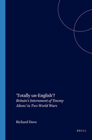 'Totally un-English'?: Britain’s Internment of ‘Enemy Aliens’ in Two World Wars de Richard Dove