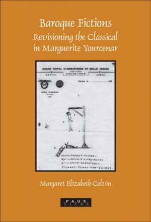 Baroque Fictions: Revisioning the Classical in Marguerite Yourcenar de Margaret Elizabeth Colvin