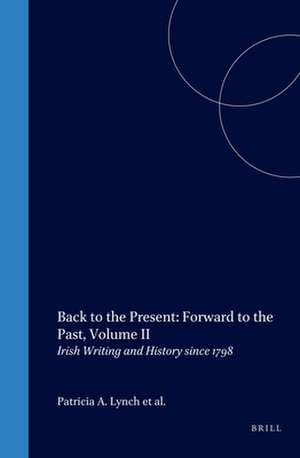 Back to the Present: Forward to the Past, Volume II: Irish Writing and History since 1798 de Patricia A. Lynch