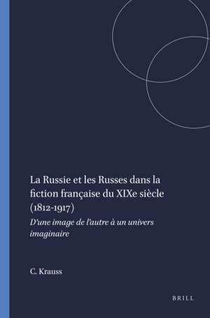 La Russie et les Russes dans la fiction française du XIXe siècle (1812-1917): D’une image de l’autre à un univers imaginaire de Charlotte Krauss