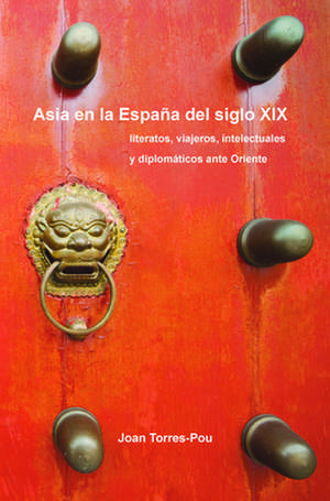 Asia en la España del siglo XIX: Literatos, viajeros, intelectuales y diplomáticos ante Oriente de Joan Torres-Pou