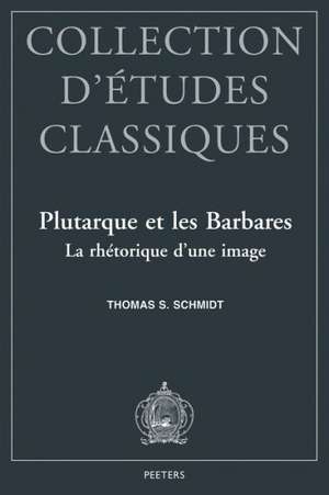 Plutarque Et Les Barbares La Rhetorique D'Une Image de Thomas S. Schmidt