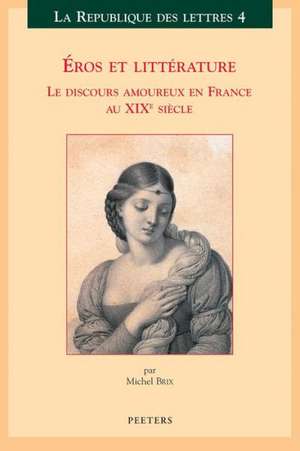 Eros Et Litterature: Le Discours Amoureux En France Au Xixe Siecle de Michel Brix