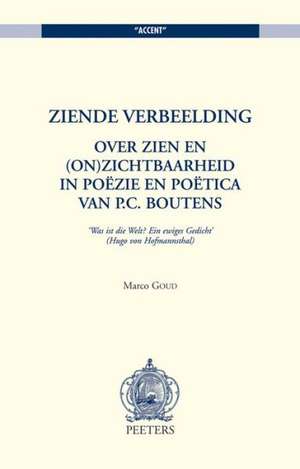 Ziende Verbeelding: Over Zien En (On)Zichtbaarheid in Poezie En Poetica Van P.C. Boutens de M. Goud