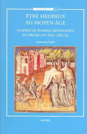 Etre Heureux Au Moyen Age: D'Apres le Roman Arthurien En Prose Du XIIIe Siecle de Katarzyna Dybe