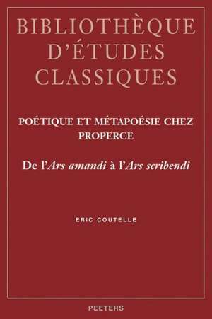 Poetique Et Metapoesie Chez Properce de L'Ars Amandi A L'Ars Scribendi de Eric Coutelle