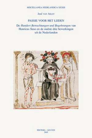 Passie Voor Het Lijden: de Hundert Betrachtungen Und Begehrungen Van Henricus Suso En de Oudste Drie Bewerkingen Uit de Nederlanden de J. Van Aelst