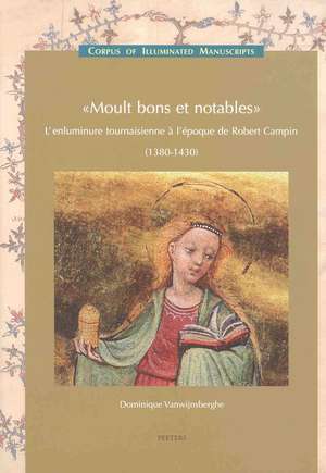 Moult Bons Et Notables: L'Enluminure Tournaisienne A L'Epoque de Robert Campin (1380-1430) de Dominique Vanwijnsberghe