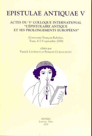 Epistulae Antiquae V: Actes Du Ve Colloque International 'L'epistolaire Antique Et Ses Prolongements Europeens' (Universite Francois-Rabelai de F. Guillaumont