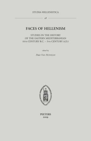 Faces of Hellenism: Studies in the History of the Eastern Mediterranean (4th Century B.C.-5th Century A.D.) de Peter Van Nuffelen