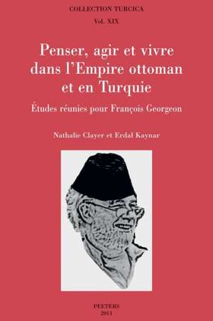 Penser, Agir Et Vivre Dans L'Empire Ottoman Et En Turquie: Etudes Reunies Pour Francois Georgeon de N. Clayer