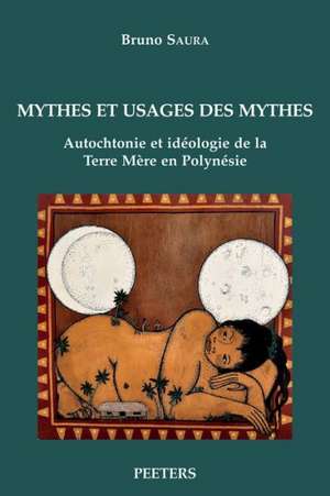 Mythes Et Usages Des Mythes: Autochtonie Et Ideologie de La Terre Mere En Polynesie de B. Saura