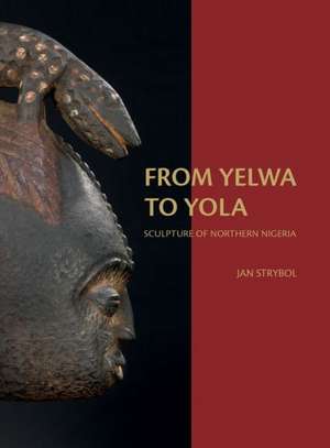 From Yelwa to Yola: Sculpture of Northern Nigeria de J. Strybol