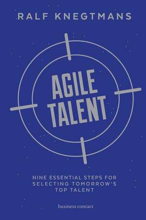 Agile Talent: Nine Essential Steps for Selecting Tomorrow's Top Talent de Ralf Knegtmans