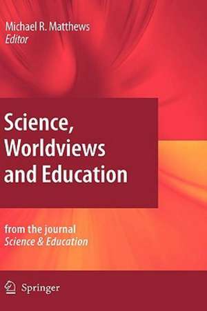 Science, Worldviews and Education: Reprinted from the Journal Science & Education de Michael Matthews