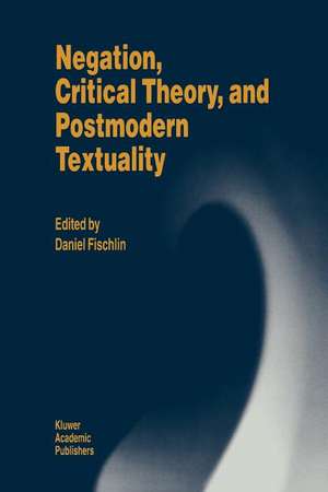 Negation, Critical Theory, and Postmodern Textuality de D. Fischlin