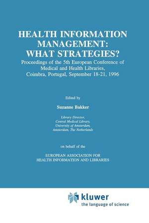 Health Information Management: What Strategies?: Proceedings of the 5th European Conference of Medical and Health Libraries, Coimbra, Portugal, September 18–21, 1996 de Suzanne Bakker