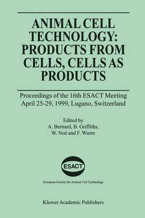 Animal Cell Technology: Products from Cells, Cells as Products: Proceedings of the 16th ESACT Meeting April 25–29, 1999, Lugano, Switzerland de Alain Bernard