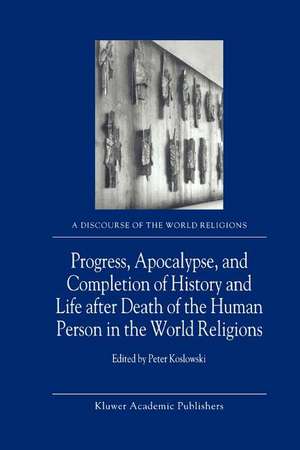 Progress, Apocalypse, and Completion of History and Life after Death of the Human Person in the World Religions de P. Koslowski