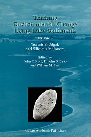 Tracking Environmental Change Using Lake Sediments: Volume 3: Terrestrial, Algal, and Siliceous Indicators de John P. Smol