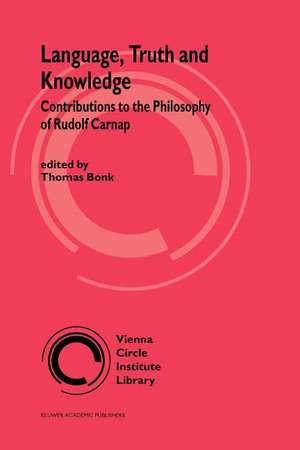 Language, Truth and Knowledge: Contributions to the Philosophy of Rudolf Carnap de Thomas Bonk