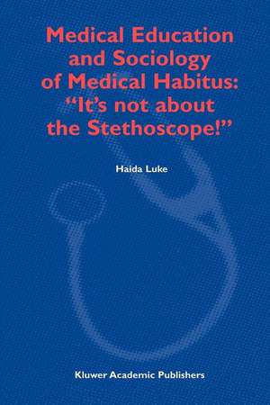 Medical Education and Sociology of Medical Habitus: “It’s not about the Stethoscope!” de H. Luke