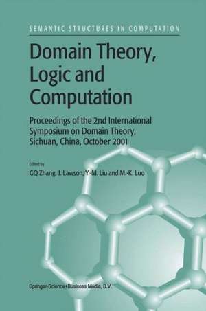 Domain Theory, Logic and Computation: Proceedings of the 2nd International Symposium on Domain Theory, Sichuan, China, October 2001 de Guo-Qiang Zhang