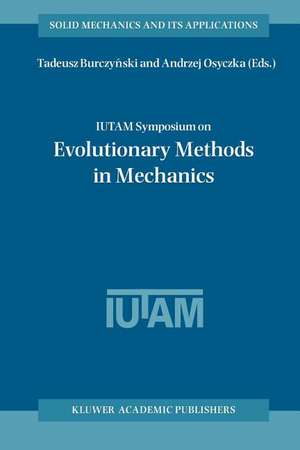 IUTAM Symposium on Evolutionary Methods in Mechanics: Proceedings of the IUTAM Symposium held in Cracow, Poland, 24–27 September, 2002 de Tadeusz Burczynski