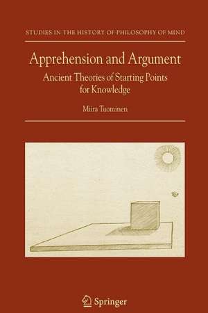 Apprehension and Argument: Ancient Theories of Starting Points for Knowledge de Miira Tuominen