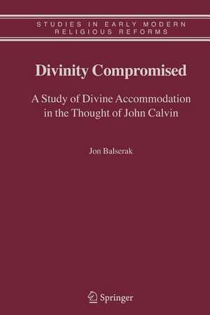 Divinity Compromised: A Study of Divine Accommodation in the Thought of John Calvin de Jon Balserak