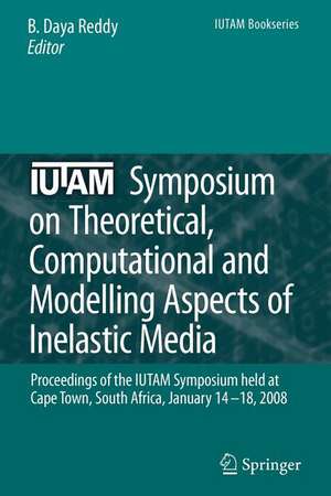 IUTAM Symposium on Theoretical, Computational and Modelling Aspects of Inelastic Media: Proceedings of the IUTAM Symposium held at Cape Town, South Africa, January 14-18, 2008 de B. Daya Reddy