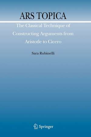 Ars Topica: The Classical Technique of Constructing Arguments from Aristotle to Cicero de Sara Rubinelli