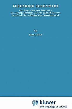 Lebendige Gegenwart: Die Frage nach der Seinsweise des Transzendentalen Ich bei Edmund Husserl, Entwickelt am Leitfaden der Zeitproblematik de K. Held