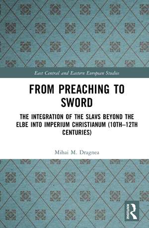 From Preaching to Sword: The Integration of the Slavs Beyond the Elbe into Imperium Christianum (10th–12th Centuries) de Mihai Dragnea