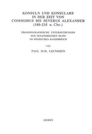 Konsuln und Konsulare in der Zeit von Commodus bis Severus Alexander (180-235 n. Chr.): Prosopographische Untersuchungen zur senatorischen Elite im römischen Kaiserreich de P.M.M. Leunissen