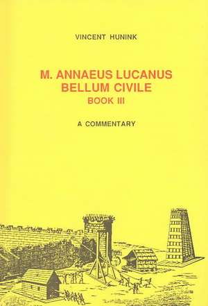 M. Annaeus Lucanus Bellum Civile, Book III: A Commentary de Vincent Hunink