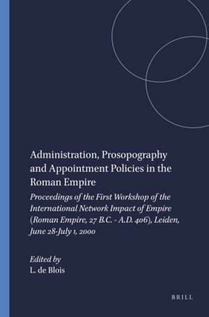 Administration, Prosopography and Appointment Policies in the Roman Empire: Proceedings of the First Workshop of the International Network Impact of Empire (Roman Empire, 27 B.C. - A.D. 406), Leiden, June 28-July 1, 2000 de Lukas de Blois