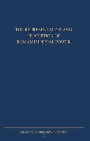 The Representation and Perception of Roman Imperial Power: Proceedings of the Third Workshop of the International Network Impact of Empire (Roman Empire, c. 200 B.C. - A.D. 476), Rome, March 20-23, 2002 de Paul Erdkamp